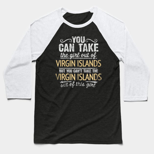 You Can Take The Girl Out Of Virgin Islands But You Cant Take The Virgin Islands Out Of The Girl - Gift for Virgin Islander With Roots From Virgin Islands Baseball T-Shirt by Country Flags